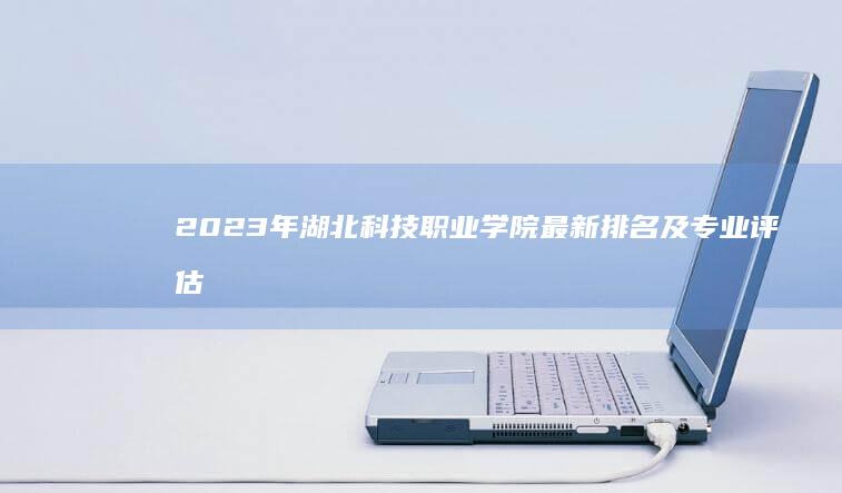 2023年湖北科技职业学院最新排名及专业评估